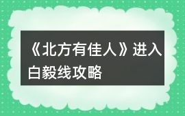 《北方有佳人》進入白毅線攻略