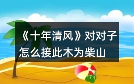 《十年清風》對對子怎么接此木為柴,山山出攻略