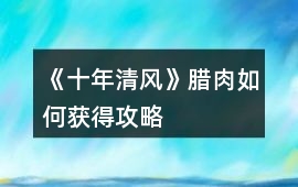 《十年清風》臘肉如何獲得攻略