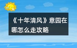 《十年清風(fēng)》意園在哪怎么走攻略