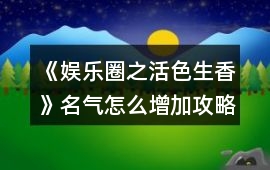 《娛樂圈之活色生香》名氣怎么增加攻略