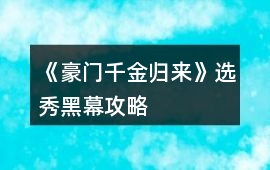 《豪門千金歸來》選秀黑幕攻略