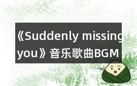 《Suddenly missing you》音樂歌曲BGM