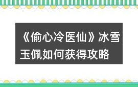 《偷心冷醫仙》冰雪玉佩如何獲得攻略