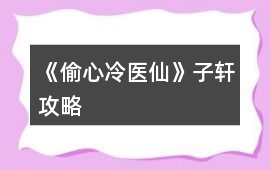 《偷心冷醫仙》子軒攻略