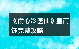 《偷心冷醫(yī)仙》皇甫鈺完整攻略