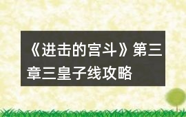 《進擊的宮斗》第三章三皇子線攻略