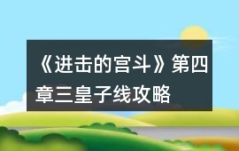 《進(jìn)擊的宮斗》第四章三皇子線攻略