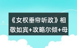 《女權(quán)：垂簾聽政》相敬如賓+攻略爾傾+母后+圣母+梁+顧+方+柳+劉+趙宇攻略