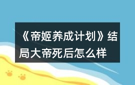 《帝姬養(yǎng)成計(jì)劃》結(jié)局大帝死后怎么樣