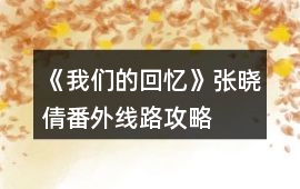 《我們的回憶》張曉倩番外線路攻略