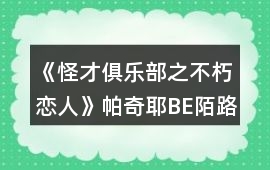 《怪才俱樂部之不朽戀人》帕奇耶BE陌路人攻略