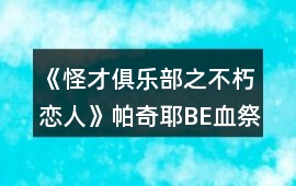 《怪才俱樂部之不朽戀人》帕奇耶BE血祭攻略