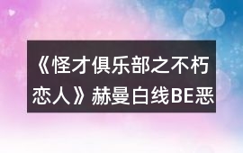 《怪才俱樂部之不朽戀人》赫曼白線BE惡魔的獰笑攻略