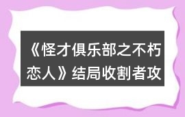 《怪才俱樂部之不朽戀人》結(jié)局收割者攻略