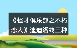 《怪才俱樂部之不朽戀人》迪迪洛線三種走法攻略