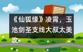 《仙狐緣》凌霄，玉池劍圣支線（大叔太美）攻略
