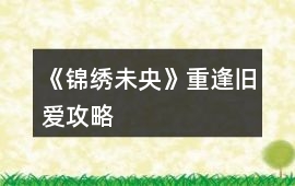 《錦繡未央》重逢舊愛攻略