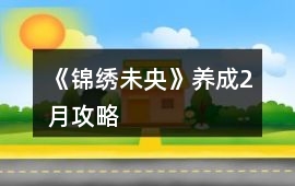《錦繡未央》養(yǎng)成2月攻略