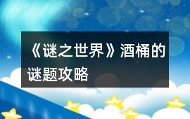 《謎之世界》酒桶的謎題攻略