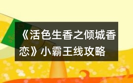 《活色生香之傾城香戀》小霸王線攻略