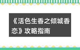 《活色生香之傾城香戀》攻略指南