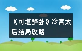 《可堪醉臥》冷宮太后結(jié)局攻略