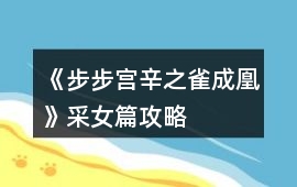 《步步宮辛之雀成凰》采女篇攻略