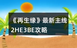 《再生緣》最新主線2HE3BE攻略