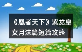 《凰者天下》紫龍皇女月沫篇（短篇）攻略