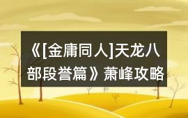 《[金庸同人]天龍八部段譽(yù)篇》蕭峰攻略