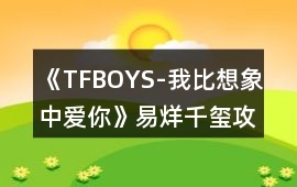 《TFBOYS-我比想象中愛你》易烊千璽攻略