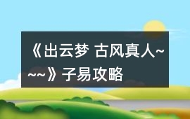 《出云夢 古風真人~~~》子易攻略