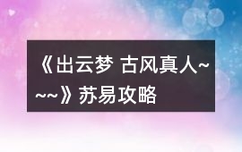 《出云夢 古風真人~~~》蘇易攻略