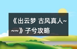 《出云夢 古風真人~~~》子兮攻略