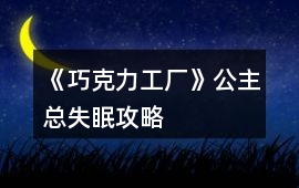 《巧克力工廠》公主總失眠攻略