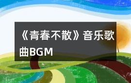 《青春不散》音樂歌曲BGM