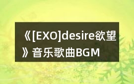 《[EXO]desire欲望》音樂歌曲BGM