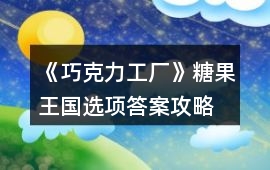 《巧克力工廠》糖果王國選項答案攻略