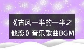 《（古風）一半的一半之他戀》音樂歌曲BGM