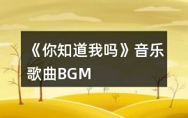 《你知道我嗎》音樂歌曲BGM