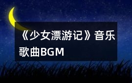 《少女漂游記》音樂歌曲BGM