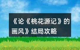 《論《桃花源記》的畫風》結局攻略