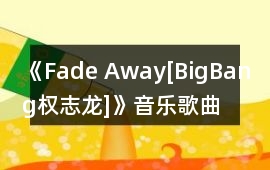 《Fade Away[BigBang權志龍]》音樂歌曲BGM