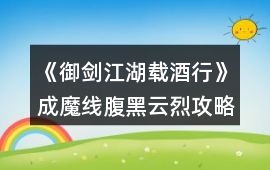 《御劍江湖載酒行》成魔線腹黑云烈攻略