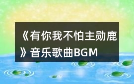 《有你我不怕（主勛鹿）》音樂歌曲BGM