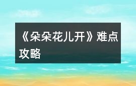 《朵朵花兒開(kāi)》難點(diǎn)攻略
