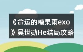 《命運的糖果雨exo》吳世勛He結局攻略