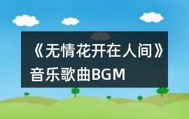 《無情花開在人間》音樂歌曲BGM
