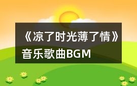 《涼了時光薄了情》音樂歌曲BGM